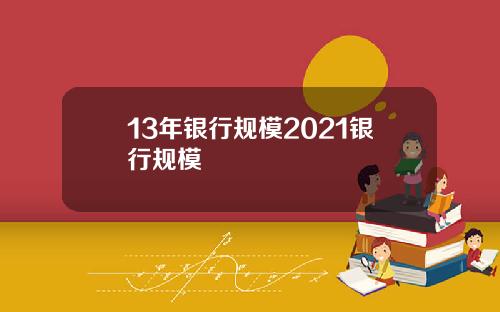 13年银行规模2021银行规模