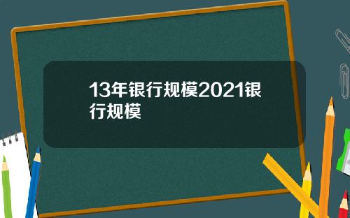 13年银行规模2021银行规模