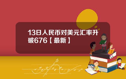 13日人民币对美元汇率升破676【最新】