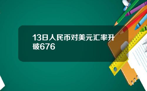 13日人民币对美元汇率升破676