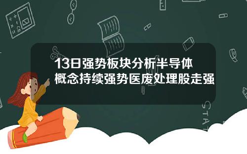 13日强势板块分析半导体概念持续强势医废处理股走强