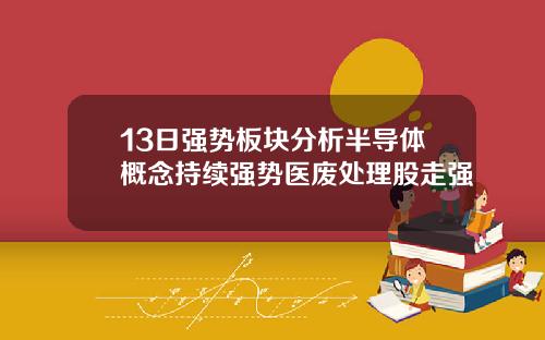 13日强势板块分析半导体概念持续强势医废处理股走强