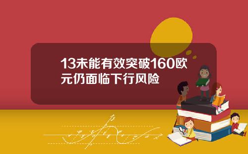 13未能有效突破160欧元仍面临下行风险