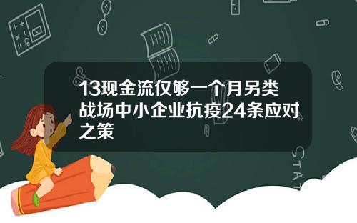 13现金流仅够一个月另类战场中小企业抗疫24条应对之策
