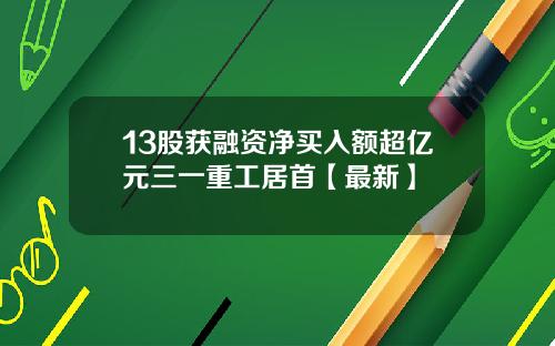 13股获融资净买入额超亿元三一重工居首【最新】