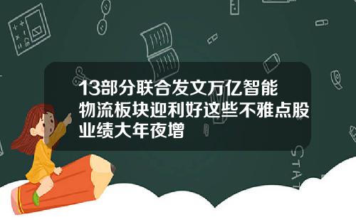 13部分联合发文万亿智能物流板块迎利好这些不雅点股业绩大年夜增