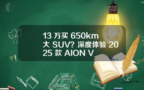 13 万买 650km 大 SUV？深度体验 2025 款 AION V