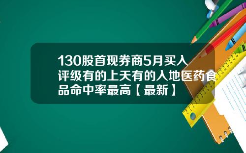 130股首现券商5月买入评级有的上天有的入地医药食品命中率最高【最新】