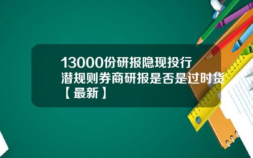 13000份研报隐现投行潜规则券商研报是否是过时货【最新】