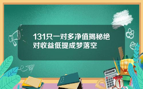 131只一对多净值揭秘绝对收益低提成梦落空
