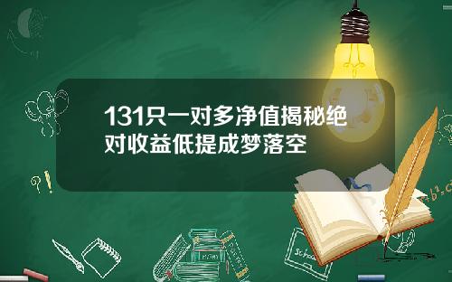 131只一对多净值揭秘绝对收益低提成梦落空