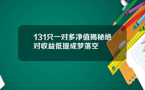 131只一对多净值揭秘绝对收益低提成梦落空