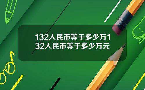 132人民币等于多少万132人民币等于多少万元
