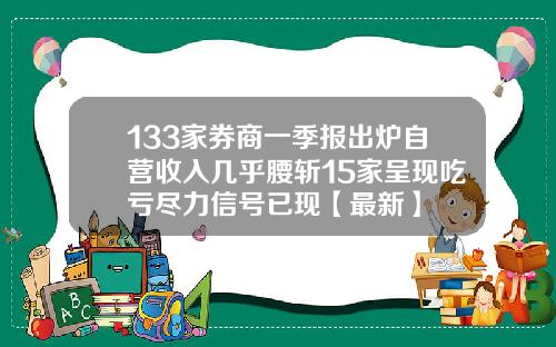 133家券商一季报出炉自营收入几乎腰斩15家呈现吃亏尽力信号已现【最新】