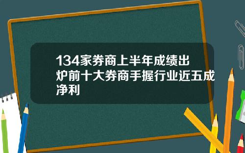 134家券商上半年成绩出炉前十大券商手握行业近五成净利