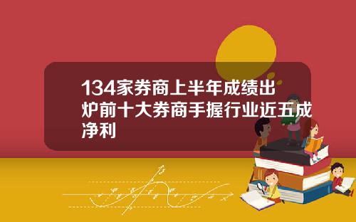 134家券商上半年成绩出炉前十大券商手握行业近五成净利