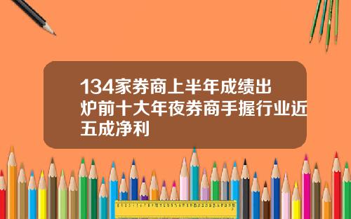 134家券商上半年成绩出炉前十大年夜券商手握行业近五成净利