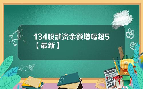134股融资余额增幅超5【最新】