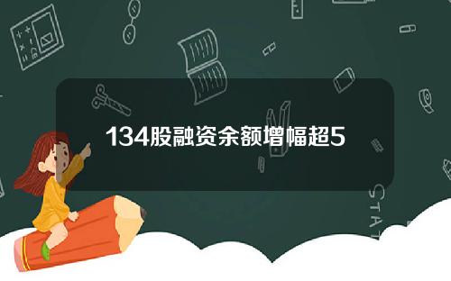 134股融资余额增幅超5
