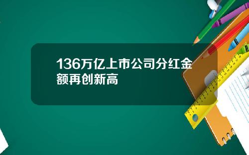136万亿上市公司分红金额再创新高