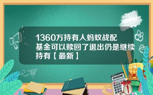 1360万持有人蚂蚁战配基金可以赎回了退出仍是继续持有【最新】