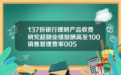 137份银行理财产品收费研究超额业绩报酬高至100销售管理费率005