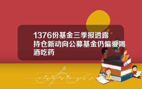 1376份基金三季报透露持仓新动向公募基金仍偏爱喝酒吃药