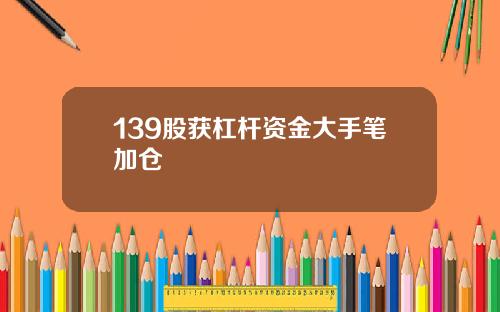 139股获杠杆资金大手笔加仓