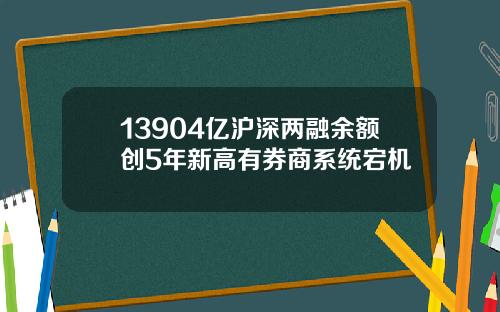 13904亿沪深两融余额创5年新高有券商系统宕机