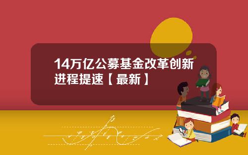 14万亿公募基金改革创新进程提速【最新】