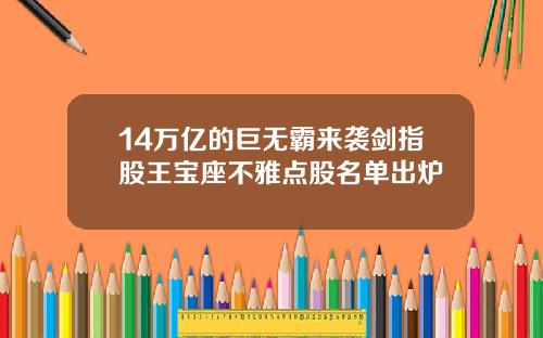 14万亿的巨无霸来袭剑指股王宝座不雅点股名单出炉