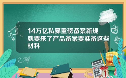14万亿私募重磅备案新规就要来了产品备案要准备这些材料