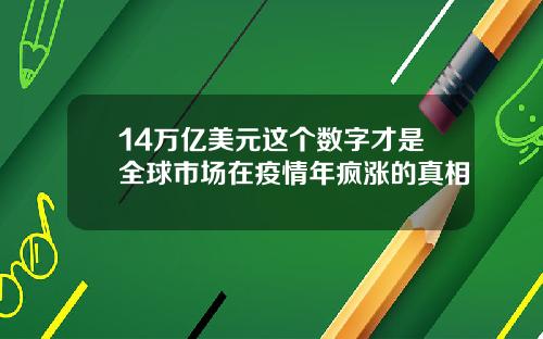 14万亿美元这个数字才是全球市场在疫情年疯涨的真相