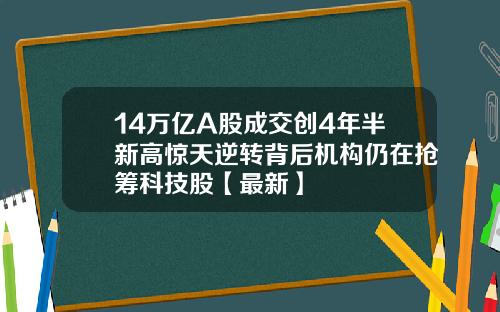 14万亿A股成交创4年半新高惊天逆转背后机构仍在抢筹科技股【最新】