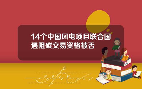 14个中国风电项目联合国遇阻碳交易资格被否