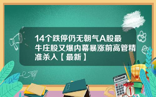 14个跌停仍无朝气A股最牛庄股又爆内幕暴涨前高管精准杀入【最新】