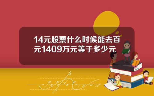 14元股票什么时候能去百元1409万元等于多少元