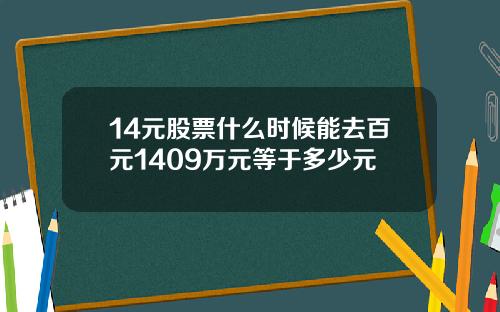 14元股票什么时候能去百元1409万元等于多少元