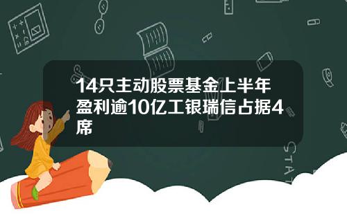 14只主动股票基金上半年盈利逾10亿工银瑞信占据4席