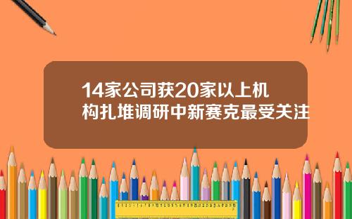 14家公司获20家以上机构扎堆调研中新赛克最受关注