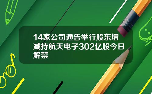 14家公司通告举行股东增减持航天电子302亿股今日解禁