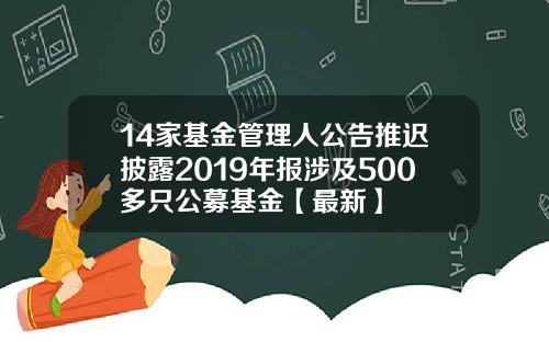 14家基金管理人公告推迟披露2019年报涉及500多只公募基金【最新】