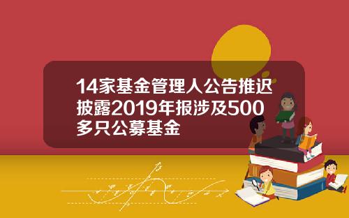 14家基金管理人公告推迟披露2019年报涉及500多只公募基金