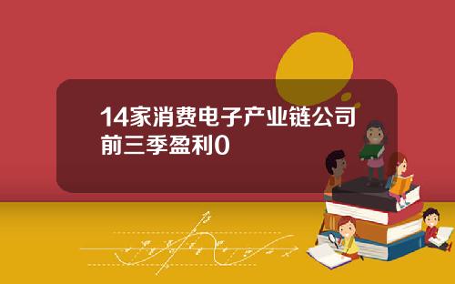 14家消费电子产业链公司前三季盈利0