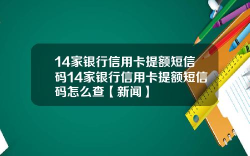14家银行信用卡提额短信码14家银行信用卡提额短信码怎么查【新闻】