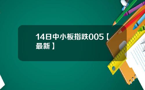 14日中小板指跌005【最新】