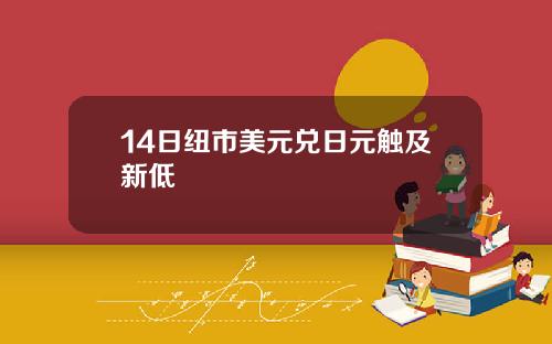 14日纽市美元兑日元触及新低