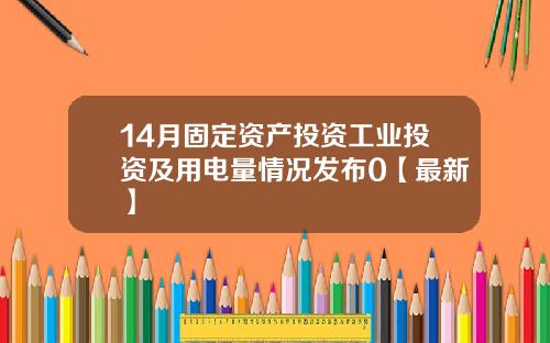 14月固定资产投资工业投资及用电量情况发布0【最新】