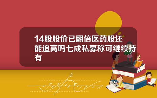 14股股价已翻倍医药股还能追高吗七成私募称可继续持有