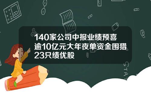 140家公司中报业绩预喜逾10亿元大年夜单资金围猎23只绩优股